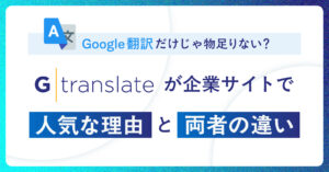 Google翻訳だけじゃ物足りない？GTranslateが企業サイトで人気な理由と両者の違い